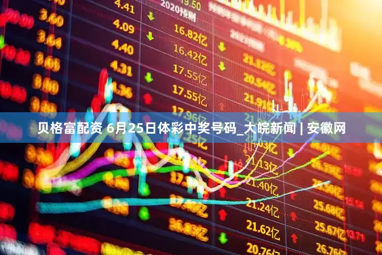 贝格富配资 6月25日体彩中奖号码_大皖新闻 | 安徽网