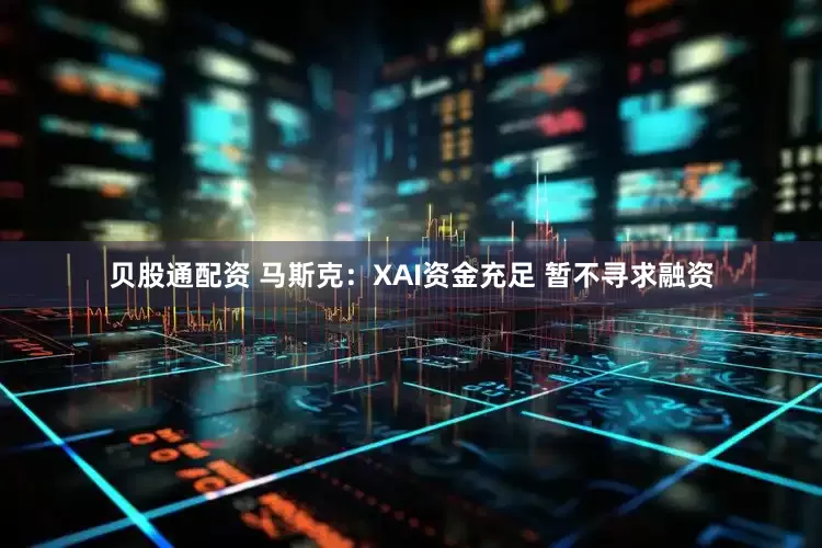 贝股通配资 马斯克：XAI资金充足 暂不寻求融资