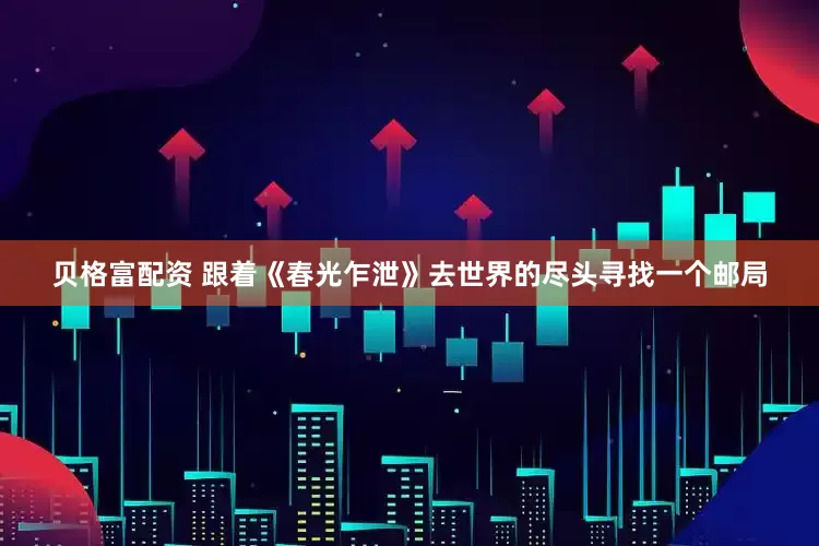 贝格富配资 跟着《春光乍泄》去世界的尽头寻找一个邮局