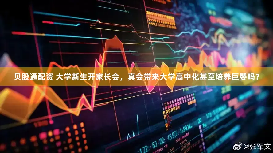 贝股通配资 大学新生开家长会，真会带来大学高中化甚至培养巨婴吗？