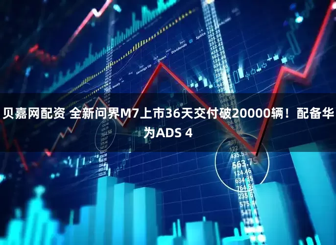 贝嘉网配资 全新问界M7上市36天交付破20000辆！配备华为ADS 4