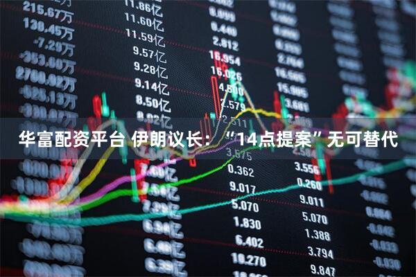 华富配资平台 伊朗议长：“14点提案”无可替代