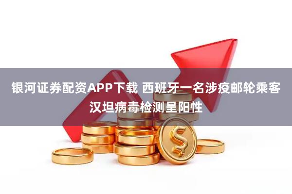 银河证券配资APP下载 西班牙一名涉疫邮轮乘客汉坦病毒检测呈阳性
